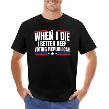 Когда я умру, мне лучше продолжать голосовать За республиканскую антилиберальную футболку, спортивную рубашку, мужские футболки с графическим рисунком, забавные